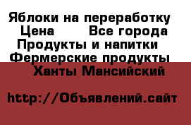 Яблоки на переработку › Цена ­ 7 - Все города Продукты и напитки » Фермерские продукты   . Ханты-Мансийский